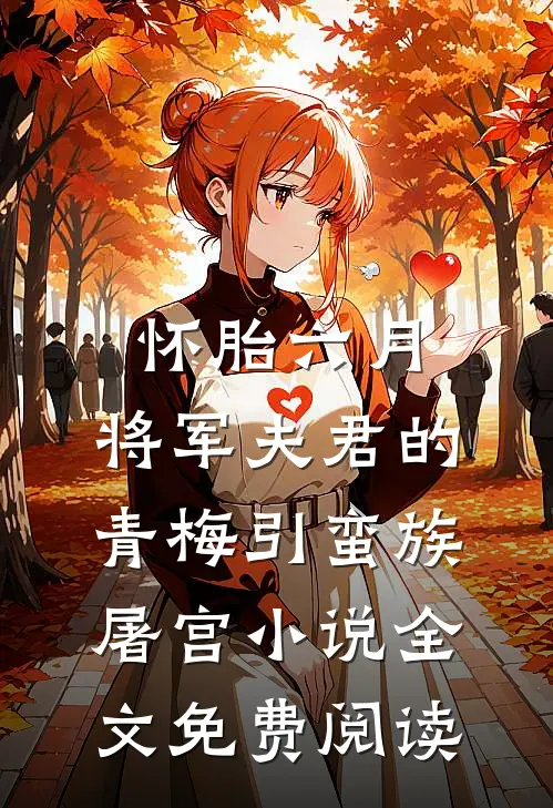 怀胎六月，将军夫君的青梅引蛮族屠宫小说全文免费阅读