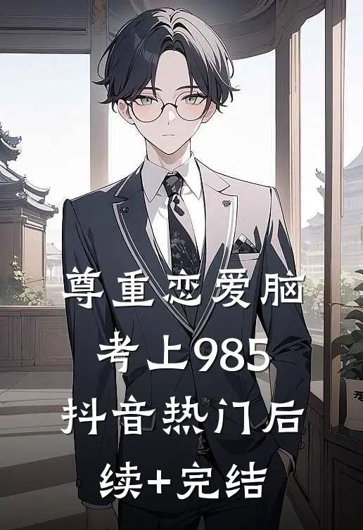 尊重恋爱脑，考上985抖音热门后续+完结
