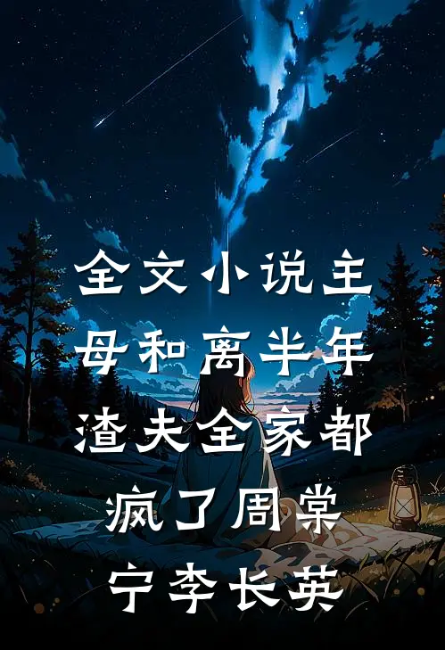 全文小说主母和离半年，渣夫全家都疯了周棠宁李长英