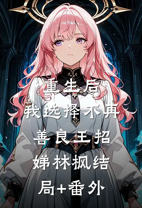 重生后，我选择不再善良王招娣林枫结局+番外