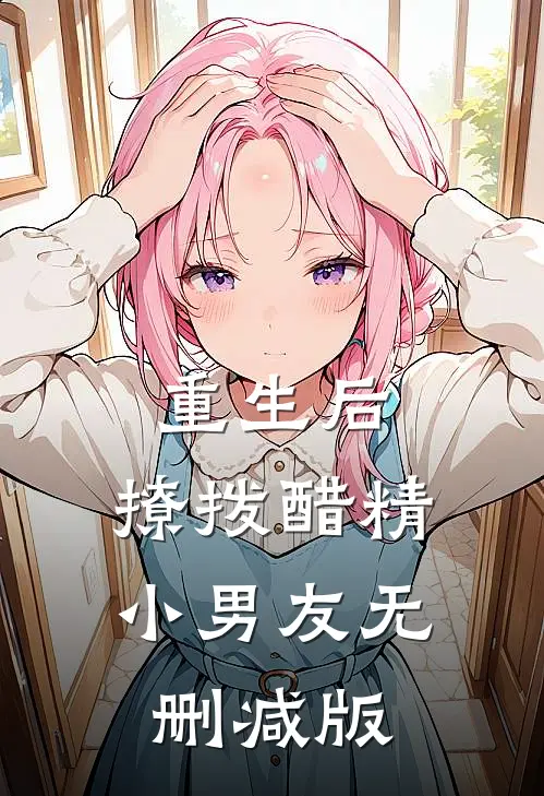 重生后，撩拨醋精小男友无删减版
