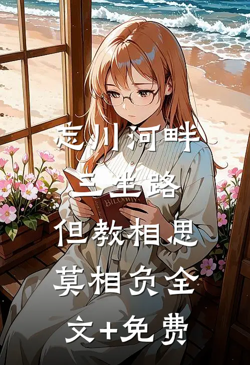 忘川河畔三生路，但教相思莫相负全文+免费
