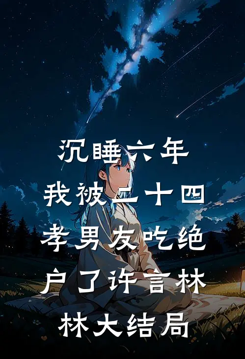 沉睡六年，我被二十四孝男友吃绝户了许言林林大结局