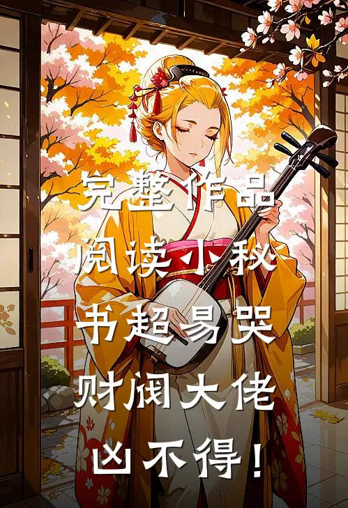 完整作品阅读小秘书超易哭，财阀大佬凶不得！