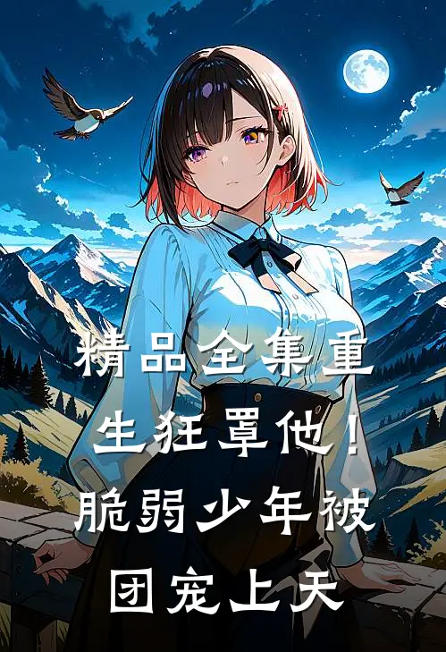 精品全集重生狂罩他！脆弱少年被团宠上天