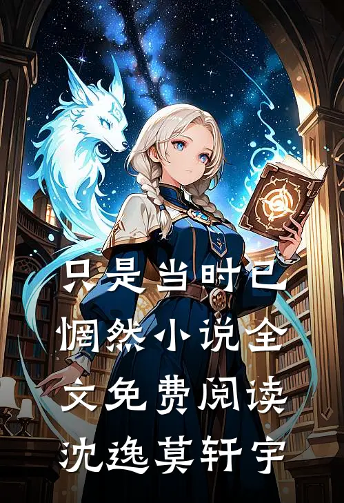只是当时已惘然小说全文免费阅读沈逸莫轩宇
