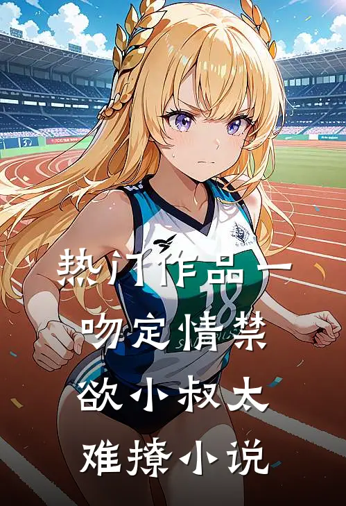 热门作品一吻定情禁欲小叔太难撩小说