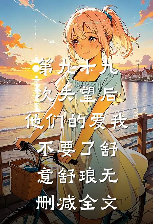第九十九次失望后，他们的爱我不要了舒意舒琅无删减全文