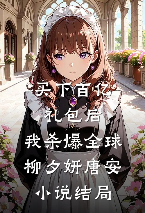 买下百亿礼包后，我杀爆全球柳夕妍唐安小说结局
