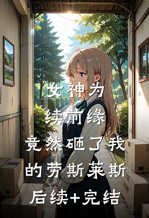 女神为续前缘，竟然砸了我的劳斯莱斯后续+完结