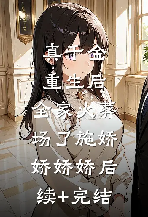 真千金重生后，全家火葬场了施娇娇娇娇后续+完结