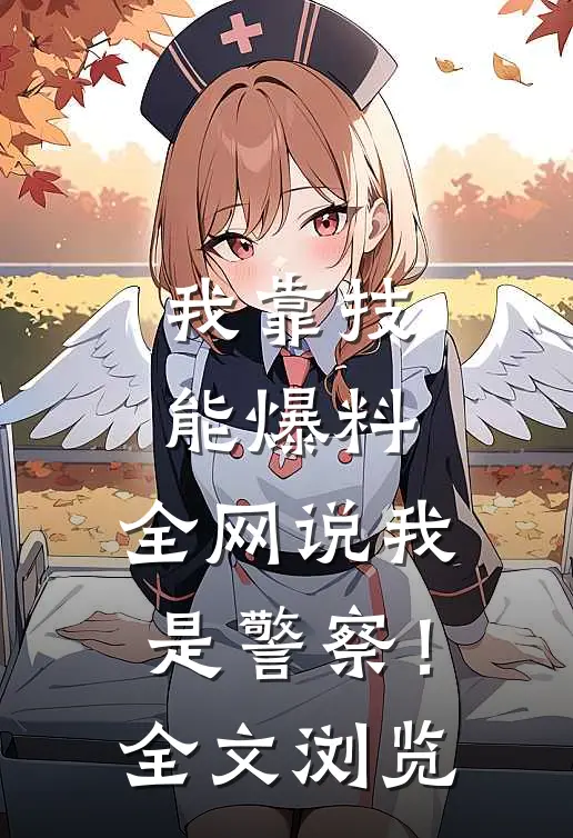 我靠技能爆料，全网说我是警察！全文浏览