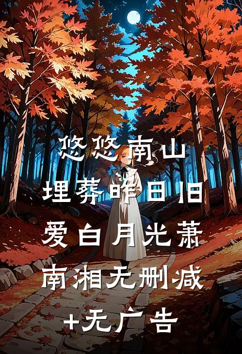 悠悠南山，埋葬昨日旧爱白月光萧南湘无删减+无广告