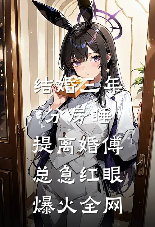 结婚三年分房睡，提离婚傅总急红眼爆火全网