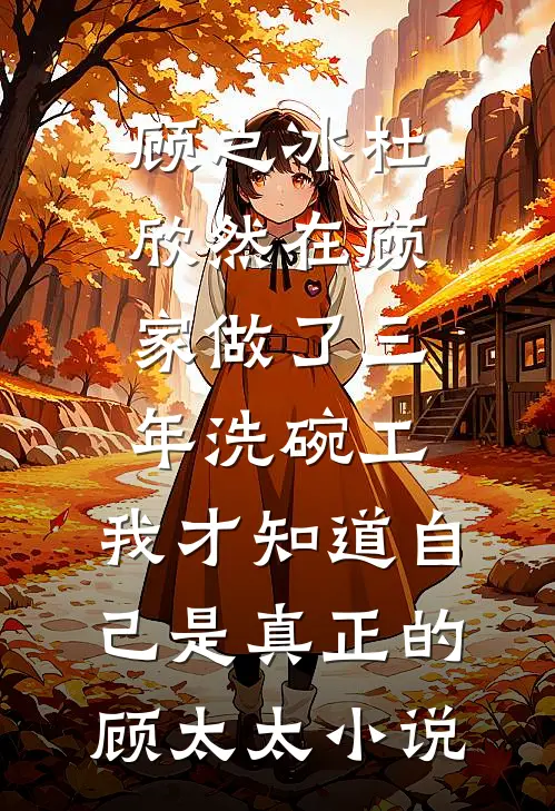 顾之冰杜欣然在顾家做了三年洗碗工，我才知道自己是真正的顾太太小说