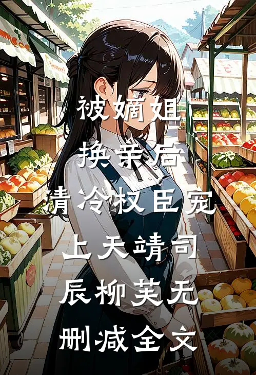 被嫡姐换亲后，清冷权臣宠上天靖司辰柳芙无删减全文