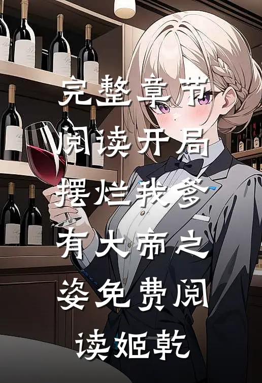 完整章节阅读开局摆烂我爹有大帝之姿免费阅读姬乾
