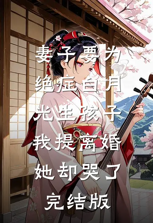 妻子要为绝症白月光生孩子，我提离婚她却哭了完结版