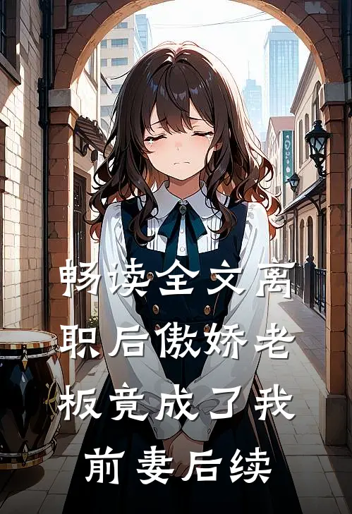 畅读全文离职后傲娇老板竟成了我前妻后续