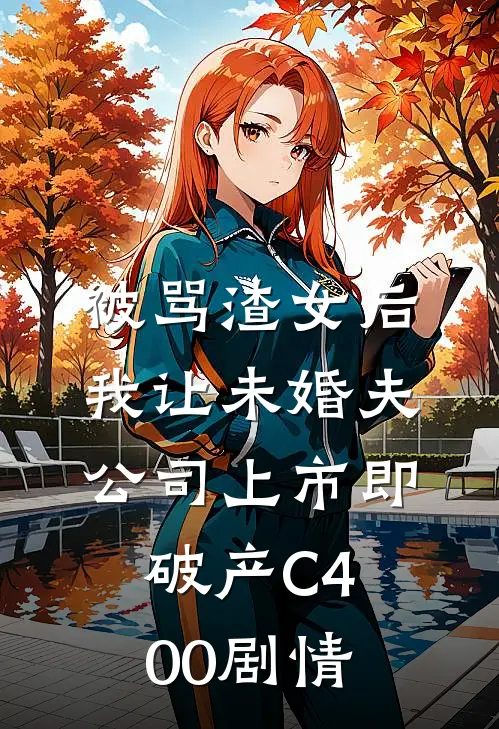被骂渣女后，我让未婚夫公司上市即破产C400剧情