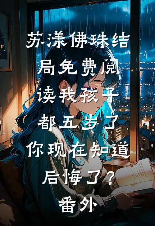 苏漾佛珠结局免费阅读我孩子都五岁了，你现在知道后悔了？番外