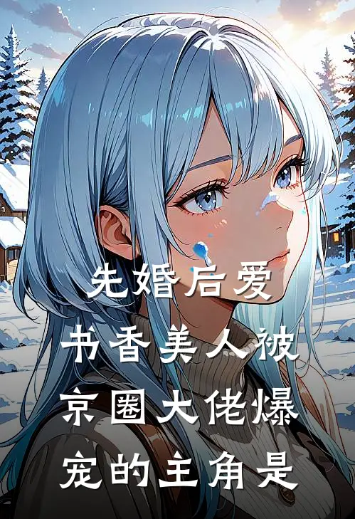 先婚后爱：书香美人被京圈大佬爆宠的主角是