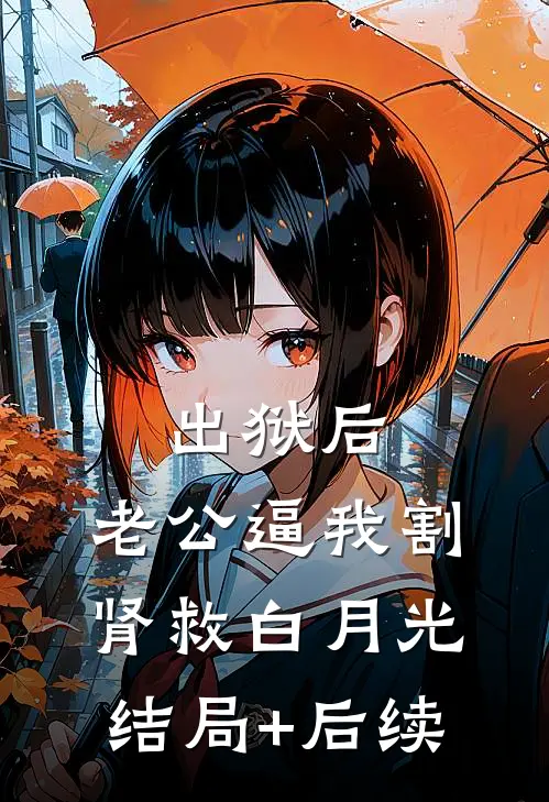 出狱后，老公逼我割肾救白月光结局+后续