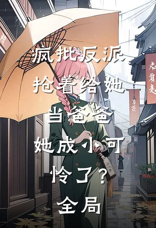 疯批反派抢着给她当爸爸，她成小可怜了？全局
