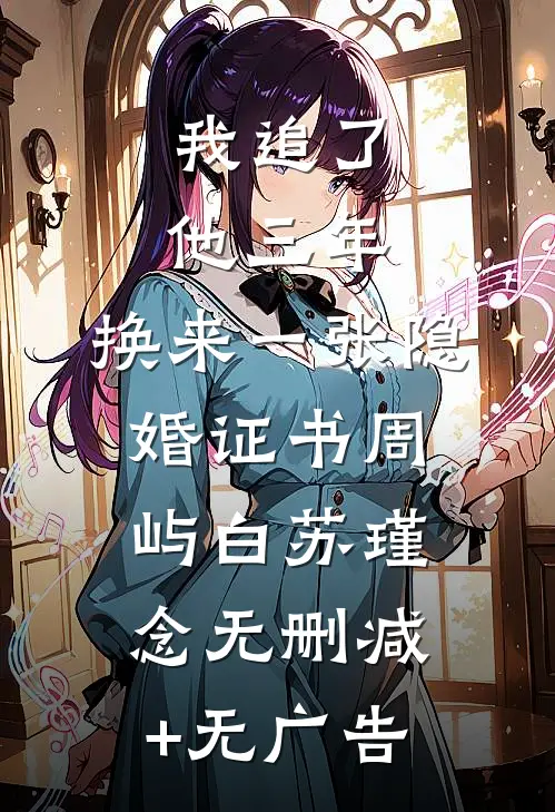 我追了他三年，换来一张隐婚证书周屿白苏瑾念无删减+无广告