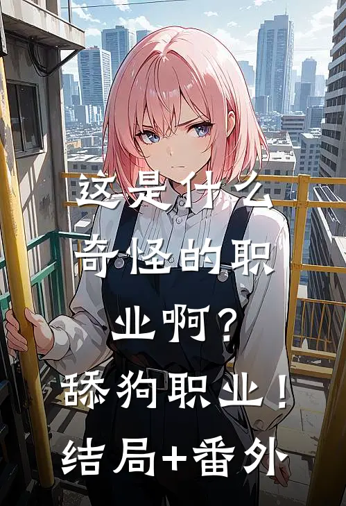 这是什么奇怪的职业啊？舔狗职业！结局+番外