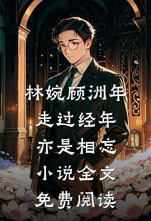 林婉顾洲年走过经年亦是相忘小说全文免费阅读