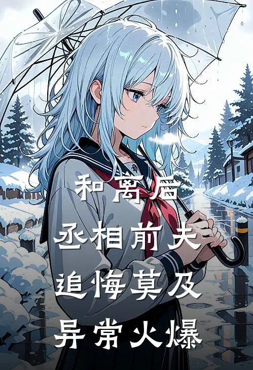 和离后，丞相前夫追悔莫及异常火爆