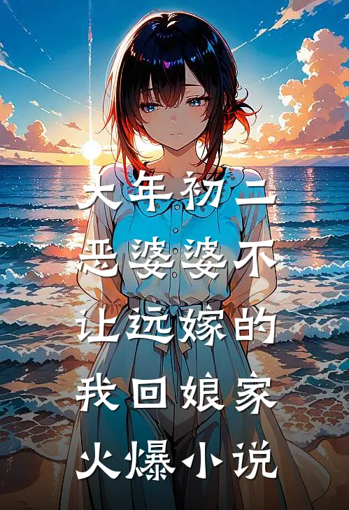 大年初二，恶婆婆不让远嫁的我回娘家火爆小说