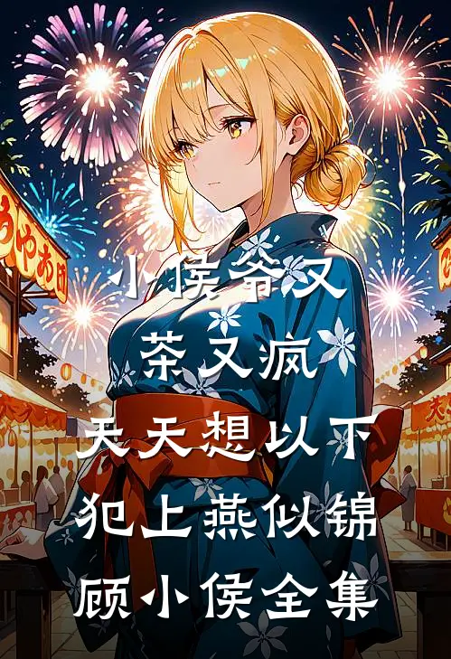 小侯爷又茶又疯，天天想以下犯上燕似锦顾小侯 全集