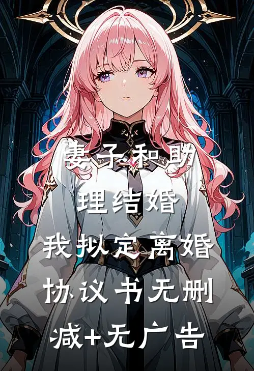 妻子和助理结婚，我拟定离婚协议书无删减+无广告