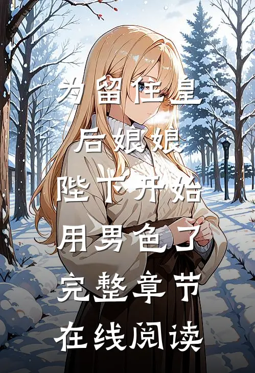 为留住皇后娘娘，陛下开始用男色了完整章节在线阅读