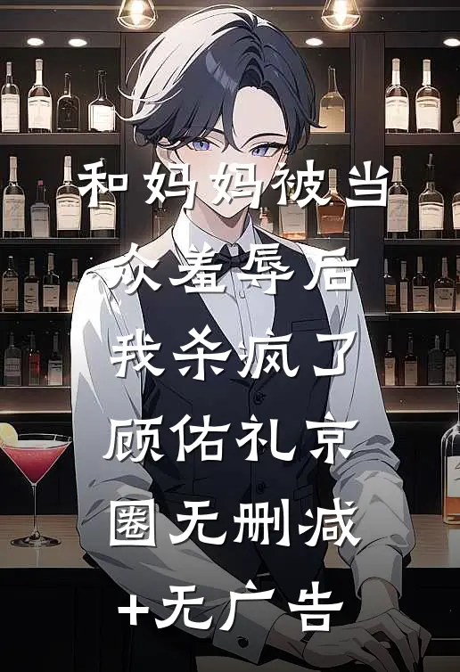 和妈妈被当众羞辱后我杀疯了顾佑礼京圈无删减+无广告