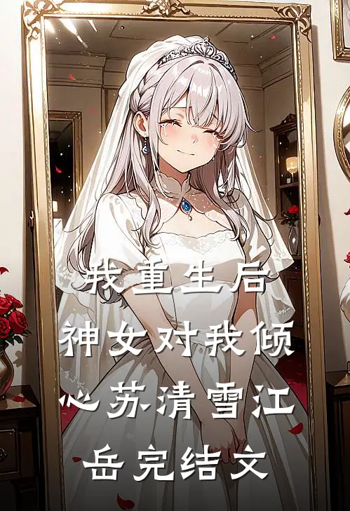 我重生后，神女对我倾心苏清雪江岳完结文