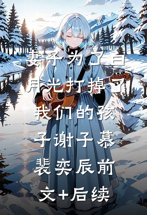 妻子为了白月光打掉了我们的孩子谢子慕裴奕辰前文+后续