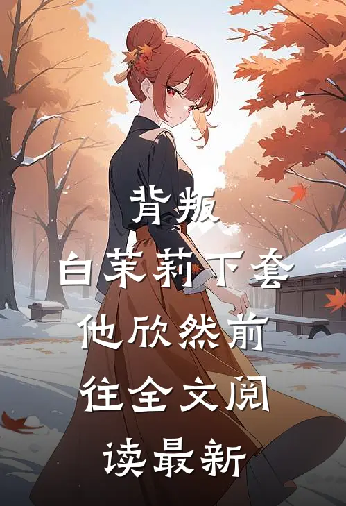 背叛：白茉莉下套，他欣然前往全文阅读最新