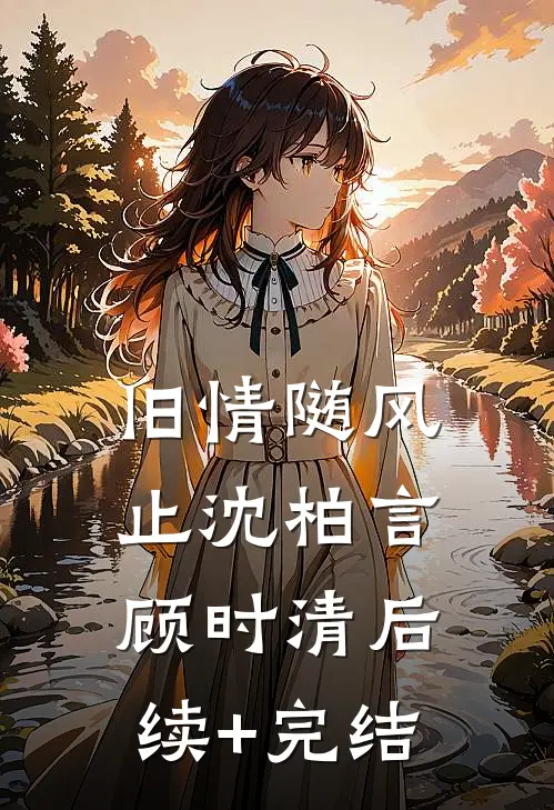 旧情随风止沈柏言顾时清后续+完结
