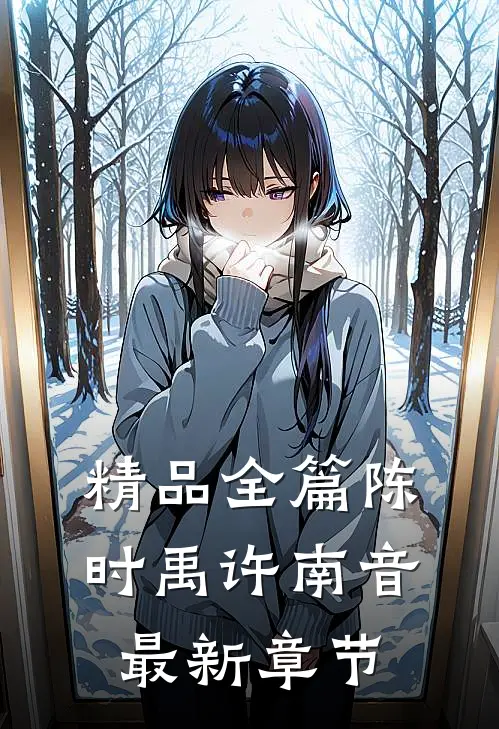 精品全篇陈时禹许南音最新章节