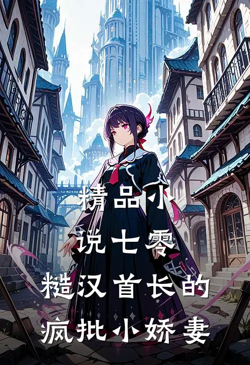 精品小说七零：糙汉首长的疯批小娇妻