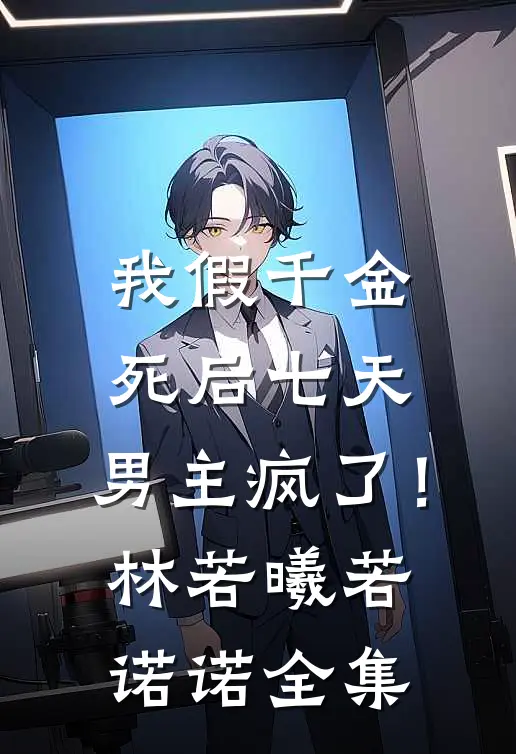 我假千金，死后七天，男主疯了！林若曦若诺诺 全集