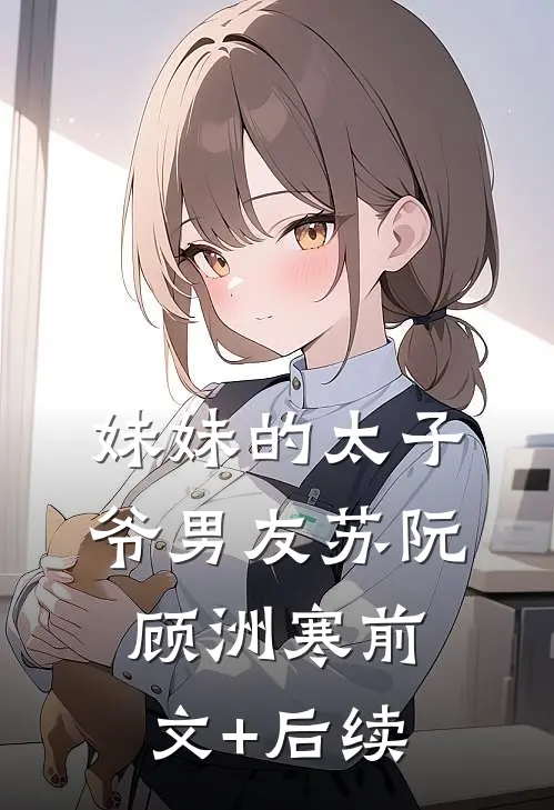 妹妹的太子爷男友苏阮顾洲寒前文+后续