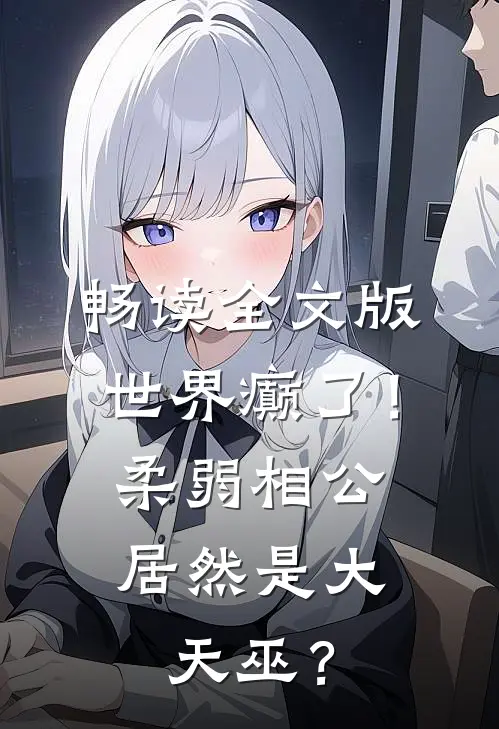 畅读全文版世界癫了！柔弱相公居然是大天巫？