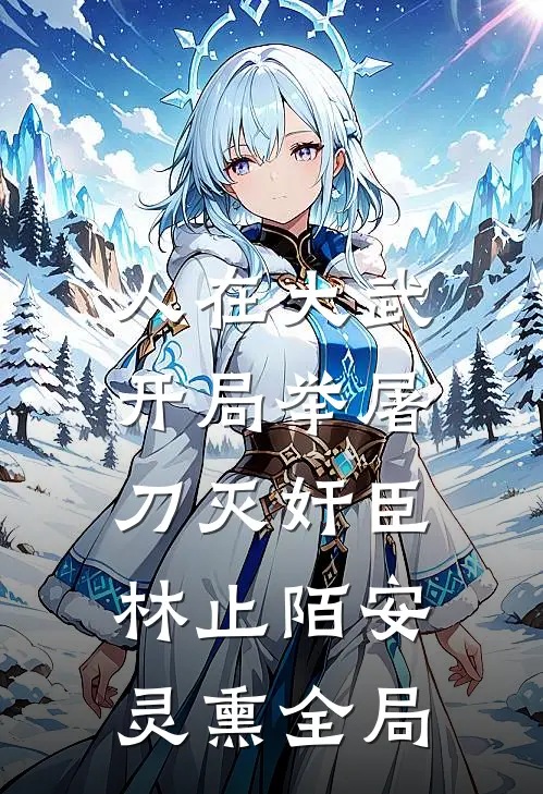 人在大武，开局举屠刀灭奸臣林止陌安灵熏全局
