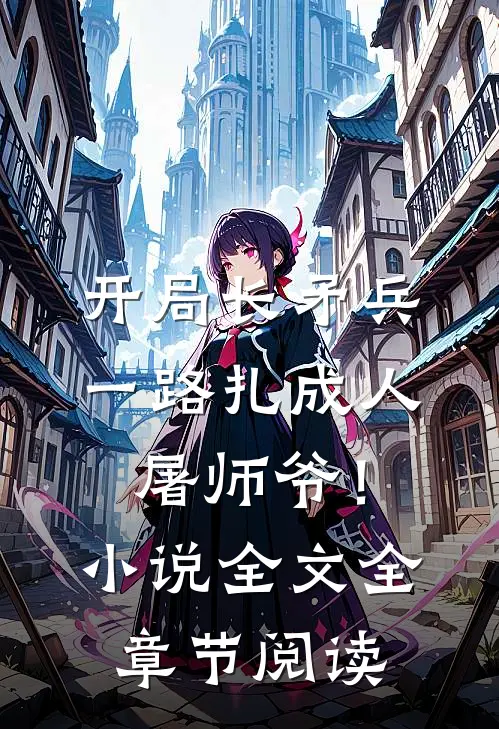 开局长矛兵：一路扎成人屠师爷！小说全文全章节阅读