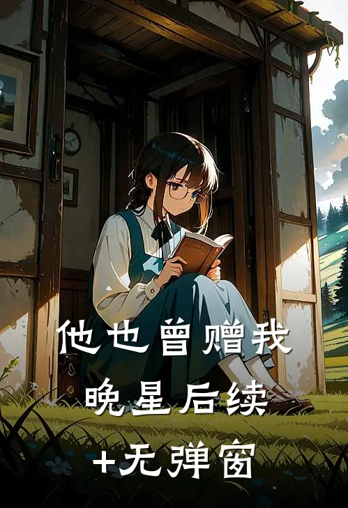 他也曾赠我晚星后续+无弹窗