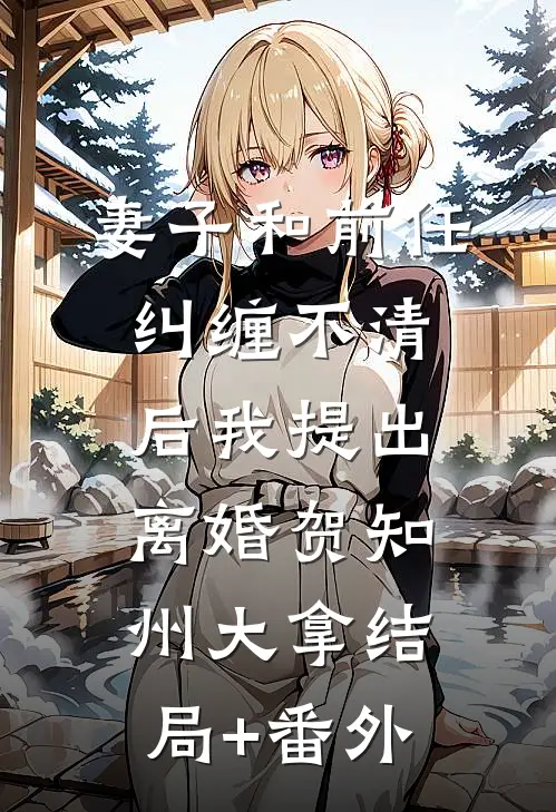 妻子和前任纠缠不清后我提出离婚贺知州大拿结局+番外
